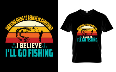 Iedereen moet in iets geloven waarvan ik geloof dat ik ga vissen T-shirtontwerp