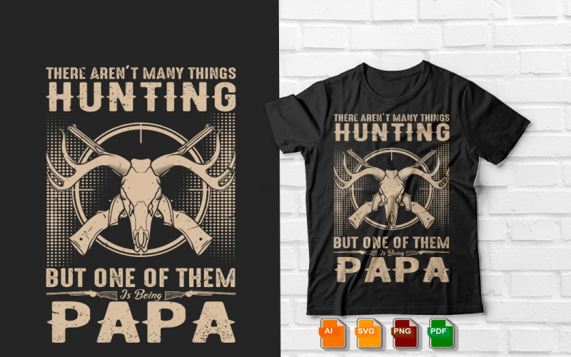 There Aren't Many Things Hunting But One Of Them Is Being Papa T shirt