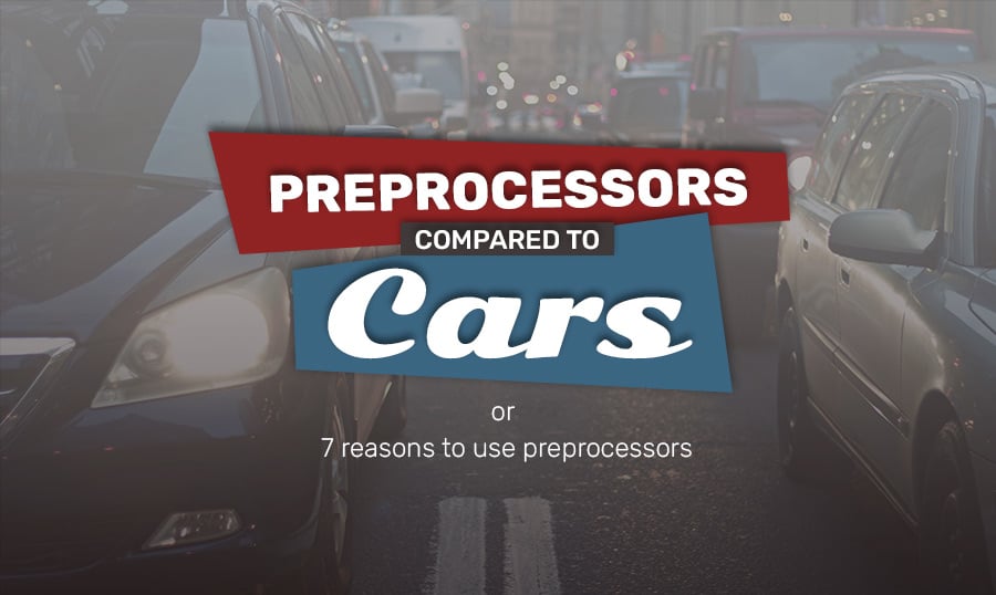 Preprocessors Compared to Cars [or 7 Reasons to Use a Preprocessor]