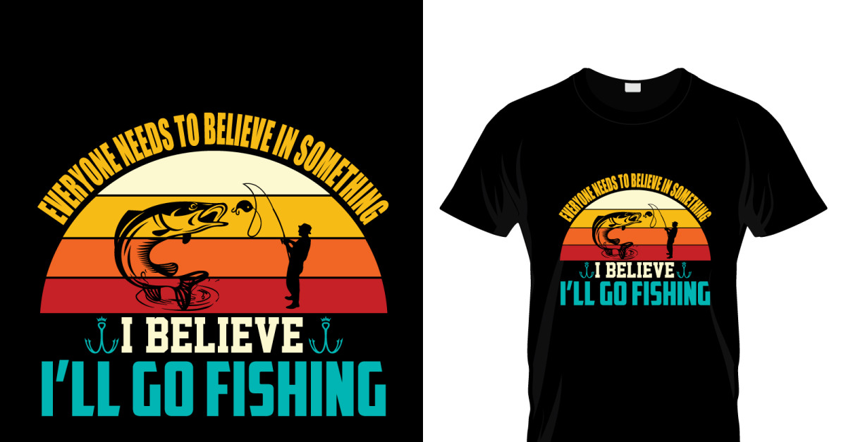 Everyone Needs to Believe in Something I Believe I'll Go Fishing T-Shirt Design