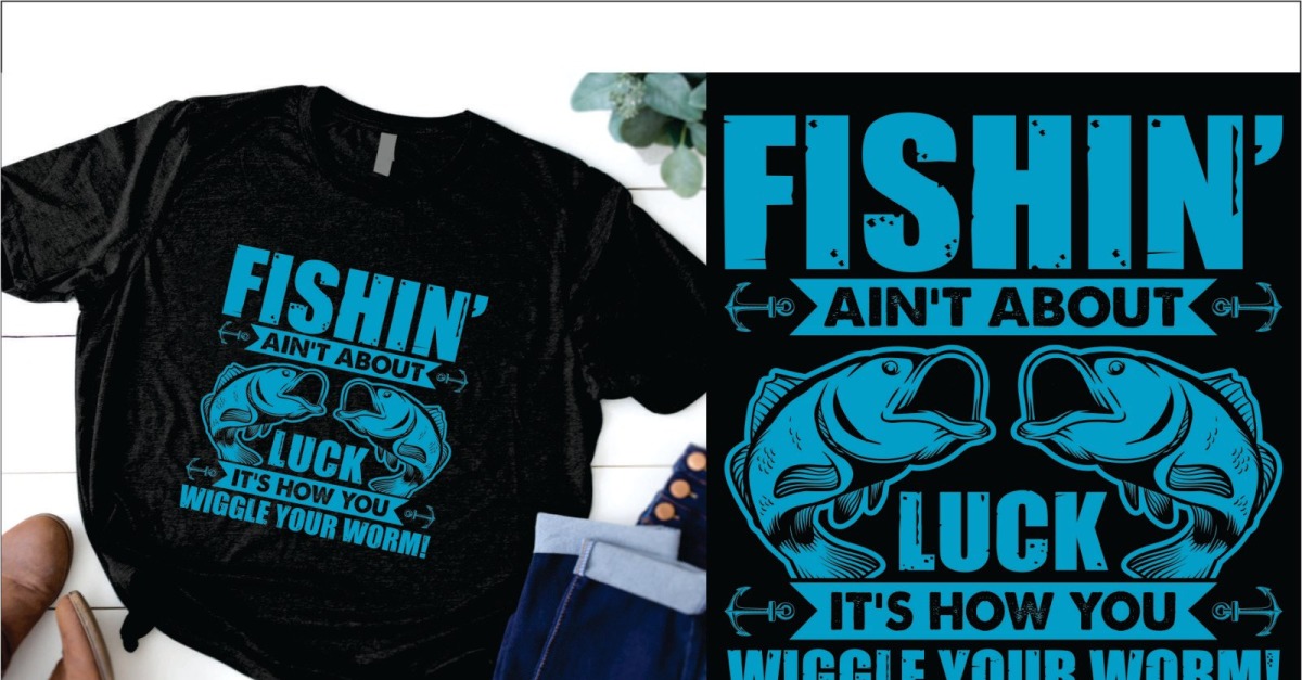 Fishing Ain't About Luck It's How You Wiggle Your Worm t shirt