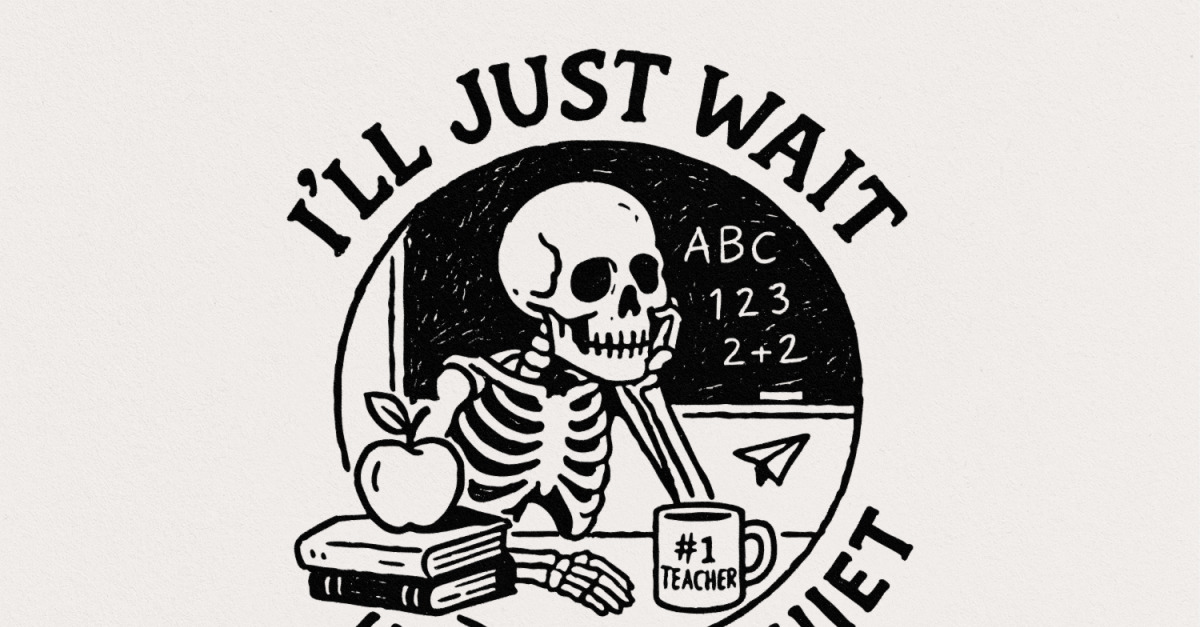 I'll Just Wait Until It's Quiet PNG, Funny Teacher Skeleton PNG ...