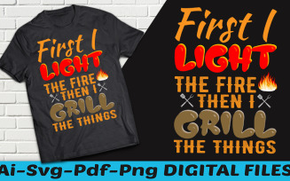 First I Light The Fire Then I Grill The Thing T shirt