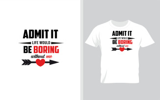 Admit It Life Would Be Boring Without Me. Best Gift For Valentine's Day