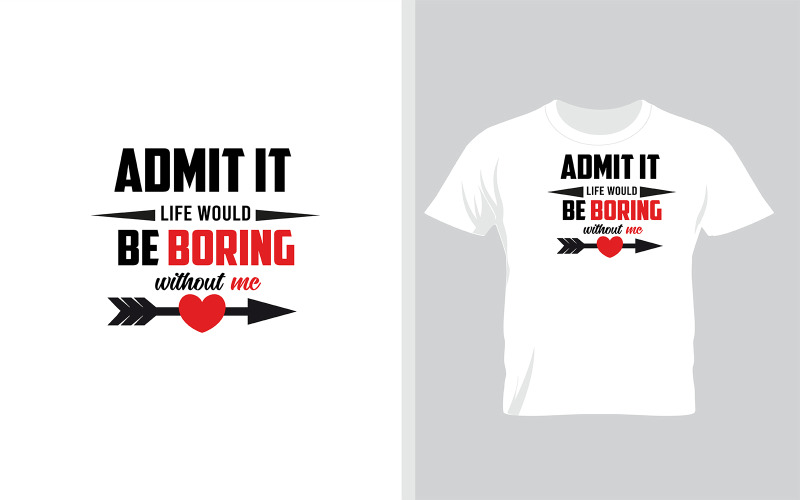 Admit It Life Would Be Boring Without Me. Best Gift For Valentine's Day T-shirt