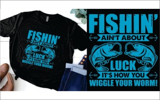 Fishing Ain't About Luck It's How You Wiggle Your Worm t shirt