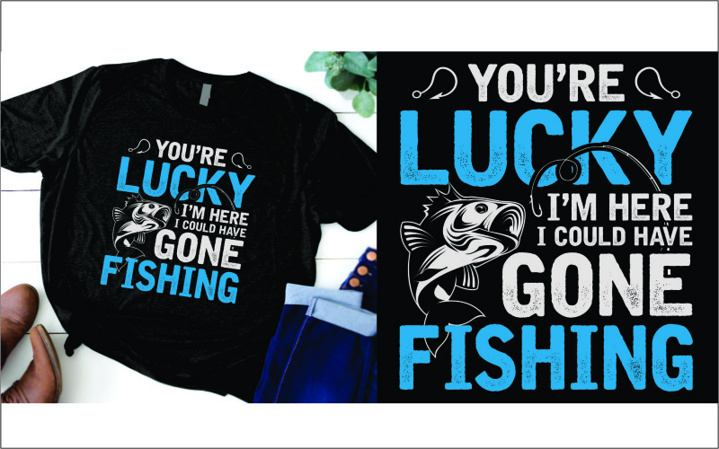 You are lucky i am here i could have gone fishing T-shirt