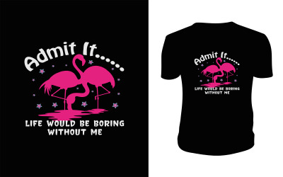 Flamingo Admit It Life Would Be Boring Without Me T-shirt Flamingo. Flamingo Vector Template