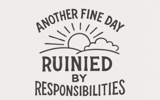 Another Fine Day Ruined by Responsibilities Png, Funny Quote, Sarcastic Humor, Adult Humor, Snarky
