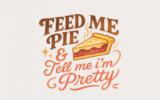 Feed Me Pie And Tell Me I'm Pretty PNG, Dessert Shirt, Funny Food Lover PNG, Cute Pie T-Shirt,