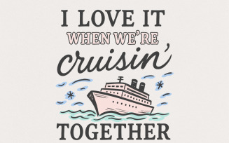 I Love It When We’re Cruisin’ Together Cruise Ship PNG, Nautical Vacation PNG, Ocean Travel Shirt