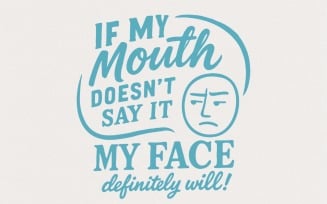 If My Mouth Doesn't Say It My Face Definitely Will PNG, Funny Sarcastic Sassy Face Quote,