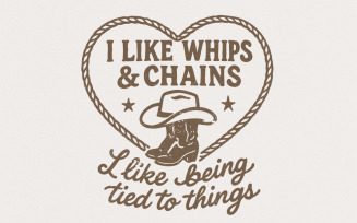 I Like Whips & Chains PNG Shirt, Cowboy Boot Western SVG, I Like Being Tied to Things, Digital